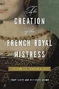Fester Einband The Creation of the French Royal Mistress von Tracy (Professor of French, University of Auckland) Adams, Christine (Professor of History, St. Mary's College of Maryland)
