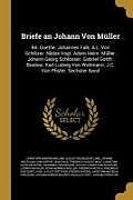 Briefe an Johann Von Müller: Bd. Goethe. Johannes Falk. A.L. Von Schlözer. Niklas Vogt. Adam Heinr. Müller. Johann Georg Schlosser. Gabriel Gottfr