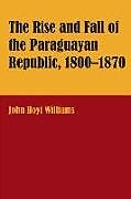 Kartonierter Einband The Rise and Fall of the Paraguayan Republic, 1800-1870 von John Hoyt Williams