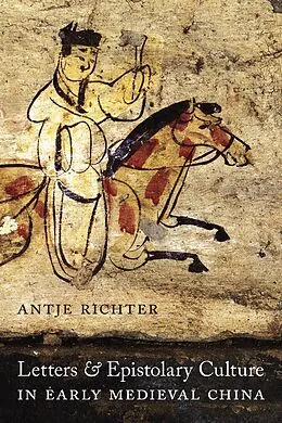 E-Book (pdf) Letters and Epistolary Culture in Early Medieval China von Antje Richter