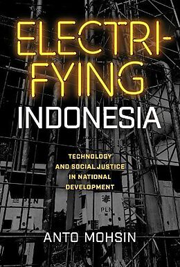 Livre Relié Electrifying Indonesia: Technology and Social Justice in National Development de Anto Mohsin