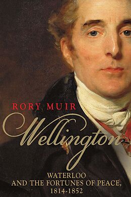 E-Book (epub) Wellington: Waterloo and the Fortunes of Peace 1814-1852 von Rory Muir