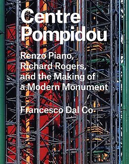 Fester Einband Centre Pompidou: Renzo Piano, Richard Rogers, and the Making of a Modern Monument von Francesco Dal Co