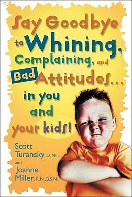 E-Book (epub) Say Goodbye to Whining, Complaining, and Bad Attitudes... in You and Your Kids von Scott Turansky, Joanne Miller