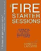 Kartonierter Einband The Fire Starter Sessions: A Soulful + Practical Guide to Creating Success on Your Own Terms von Danielle Laporte