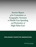 E-Book (pdf) Interim Report of the Committee on Geographic Variation in Health Care Spending and Promotion of High-Value Care von Institute of Medicine, Board on Health Care Services, Committee on Geographic Variation in Health Ca
