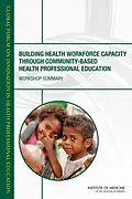 E-Book (epub) Building Health Workforce Capacity Through Community-Based Health Professional Education von Institute of Medicine, Board on Global Health, Global Forum on Innovation in Health Professional Edu