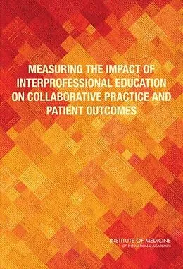 E-Book (pdf) Measuring the Impact of Interprofessional Education on Collaborative Practice and Patient Outcomes von Institute of Medicine, Board on Global Health, Committee on Measuring the Impact of Interprofessiona