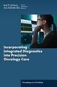 Couverture cartonnée Incorporating Integrated Diagnostics Into Precision Oncology Care de National Academies of Sciences Engineering and Medicine, Health And Medicine Division, Division on Engineering and Physical Sciences