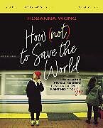 Couverture cartonnée How (Not) to Save the World Bible Study Guide plus Streaming Video de Hosanna Wong