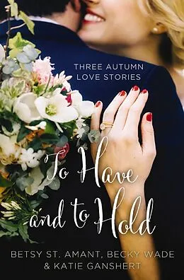 E-Book (epub) To Have and to Hold von Betsy St. Amant, Katie Ganshert, Becky Wade