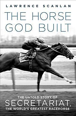 Couverture cartonnée The Horse God Built: The Untold Story of Secretariat, the World's Greatest Racehorse de Lawrence Scanlan