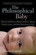 Couverture cartonnée The Philosophical Baby: What Children's Minds Tell Us about Truth, Love, and the Meaning of Life de Alison Gopnik