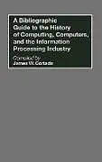 Fester Einband A Bibliographic Guide to the History of Computing, Computers, and the Information Processing Industry von James W. Cortada