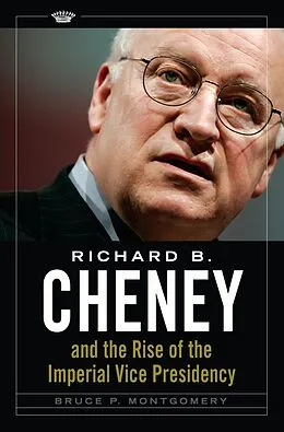 E-Book (pdf) Richard B. Cheney and the Rise of the Imperial Vice Presidency von Bruce P. Montgomery