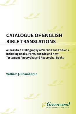 E-Book (pdf) Catalogue of English Bible Translations: A Classified Bibliography of Versions and Editions Including Books, Parts, and Old and New Testament Apocrypha and Acpocryphal Books von William J. Chamberlin