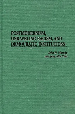 E-Book (pdf) Postmodernism, Unraveling Racism, and Democratic Institutions von John W. Murphy, Jung Min Choi