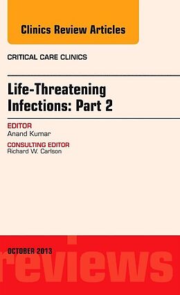Livre Relié Life-Threatening Infections: Part 2, An Issue of Critical Care Clinic de Anand Kumar