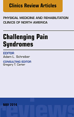 E-Book (epub) Challenging Pain Syndromes, An Issue of Physical Medicine and Rehabilitation Clinics of North America von Adam L. Schreiber