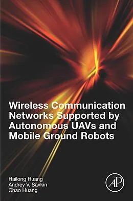 E-Book (epub) Wireless Communication Networks Supported by Autonomous UAVs and Mobile Ground Robots von Hailong Huang, Andrey V. Savkin, Chao Huang