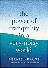 Fester Einband The Power of Tranquility in a Very Noisy World von Bernie Krause