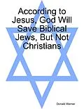 E-Book (epub) According to Jesus, God Will Save Biblical Jews, But Not Christians von Donald Werner