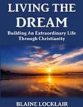 E-Book (epub) Living the Dream: Building an Extraordinary Life Through Christianity von Blaine Locklair