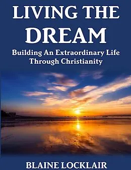 E-Book (epub) Living the Dream: Building an Extraordinary Life Through Christianity von Blaine Locklair