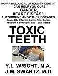 E-Book (epub) Toxic Teeth: How a Biological (Holistic) Dentist Can Help You Cure Cancer, Facial Pain, Autoimmune, Heart, Disease Caused By Infected Gums, Root Canals, Jawbone Cavitations, and Toxic Metals von Y. L. Wright M. A., J. M. Swartz M. D.