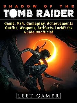 E-Book (epub) Shadow of The Tomb Raider, Game, PS4, Gameplay, Achievements, Outfits, Weapons, Artifacts, Lock Picks, Guide Unofficial von Leet Gamer
