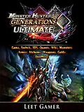 E-Book (epub) Monster Hunter Generations Ultimate Game, Switch, 3DS, Quests, Wiki, Monsters, Armor, Alchemy, Weapons, Guide Unofficial von Leet Gamer