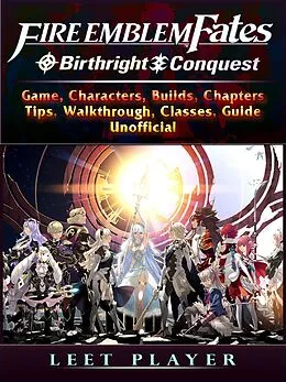 E-Book (epub) Fire Emblem Fates Conquest &amp; Birthright Game, Characters, Builds, Chapters, Tips, Walkthrough, Classes, Guide Unofficial von Leet Player