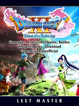 E-Book (epub) Dragon Quest XI Echoes of an Elusive Age, Gameplay, Armor, Attributes, Battles, Weapons, Tips, Download, Game Guide Unofficial von Leet Master