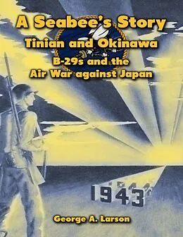 E-Book (epub) A Seabee's Story: Tinian and Okinawa, B-29s and the Air War Against Japan von George A. Larson