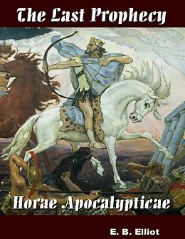 E-Book (epub) The Last Prophecy - Horae Apocalypticae von E. B. Elliot