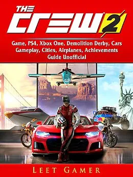E-Book (epub) Crew 2 Game, PS4, Xbox One, Demolition Derby, Cars, Gameplay, Cities, Airplanes, Achievements, Guide Unofficial von Leet Gamer