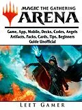 E-Book (epub) Magic The Gathering Arena Game, App, Mobile, Decks, Codes, Angels, Artifacts, Packs, Cards, Tips, Beginners Guide Unofficial von Leet Gamer