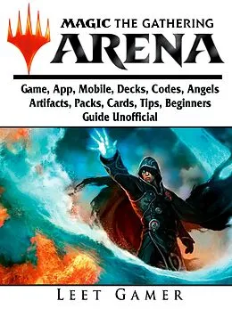 E-Book (epub) Magic The Gathering Arena Game, App, Mobile, Decks, Codes, Angels, Artifacts, Packs, Cards, Tips, Beginners Guide Unofficial von Leet Gamer
