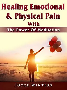 E-Book (epub) Healing Emotional & Physical Pain With The Power Of Meditation von Joyce Winters