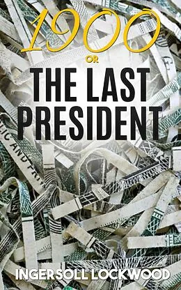 E-Book (epub) 1900; or, The Last President von Ingersoll Lockwood