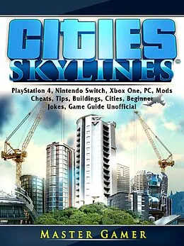 E-Book (epub) Cities Skylines, PlayStation 4, Nintendo Switch, Xbox One, PC, Mods, Cheats, Tips, Buildings, Cities, Beginner, Jokes, Game Guide Unofficial von Master Gamer