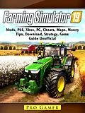 E-Book (epub) Farming Simulator 19, Mods, PS4, Xbox, PC, Cheats, Maps, Money, Tips, Download, Strategy, Game Guide Unofficial von Pro Gamer