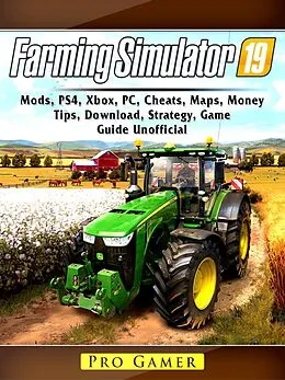E-Book (epub) Farming Simulator 19, Mods, PS4, Xbox, PC, Cheats, Maps, Money, Tips, Download, Strategy, Game Guide Unofficial von Pro Gamer