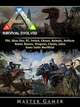 E-Book (epub) Ark Survival Evolved, PS4, Xbox One, PC, Switch, Cheats, Animals, Artifacts, Armor, Bosses, Weapons, Cheats, Jokes, Game Guide Unofficial von Master Gamer