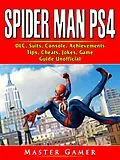 E-Book (epub) Spider Man PS4, DLC, Suits, Console, Achievements, Tips, Cheats, Jokes, Game Guide Unofficial von Master Gamer