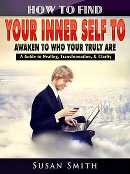 E-Book (epub) How to Find Your Inner Self to Awaken to Who Your Truly Are von Susan Smith