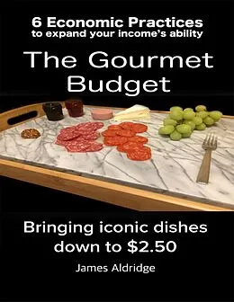 E-Book (epub) 6 Practices to Expand Your Financial Ability the Gourmet Budget - Iconic Dishes for Only $2.50 von James Aldridge