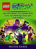 E-Book (epub) Lego DC Super Villains Game, DLC, Aquaman, Ares, Apokolips, Bricks, Levels, Tips, Walkthrough, Cheats, Jokes, Guide Unofficial von Master Gamer
