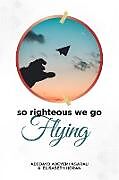 Kartonierter Einband So Righteous We Go Flying von Adedayo Adeyemi Agarau, Elisabeth Horan