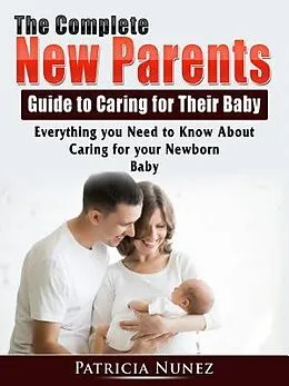 E-Book (epub) The Complete New Parents Guide to Caring for Their Baby von Patricia Nunez